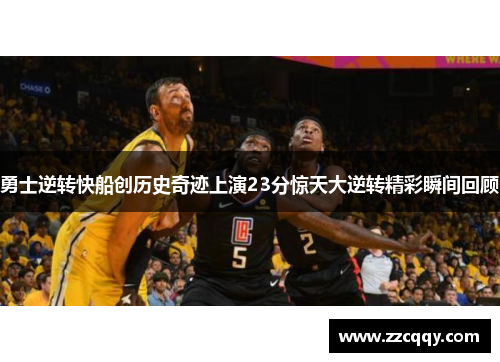 勇士逆转快船创历史奇迹上演23分惊天大逆转精彩瞬间回顾