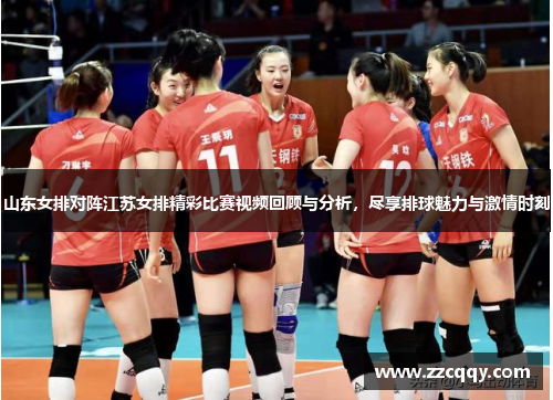山东女排对阵江苏女排精彩比赛视频回顾与分析，尽享排球魅力与激情时刻