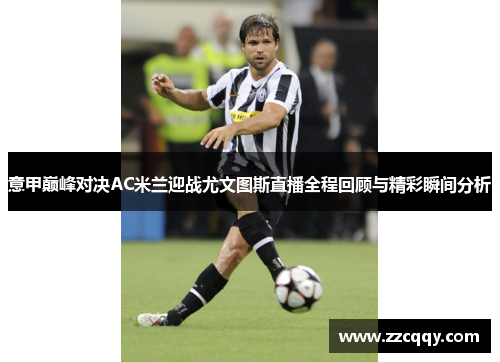 意甲巅峰对决AC米兰迎战尤文图斯直播全程回顾与精彩瞬间分析