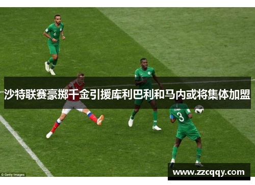 沙特联赛豪掷千金引援库利巴利和马内或将集体加盟