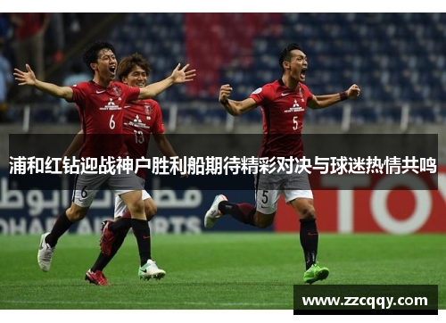 浦和红钻迎战神户胜利船期待精彩对决与球迷热情共鸣