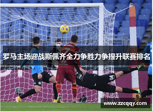 罗马主场迎战斯佩齐全力争胜力争提升联赛排名