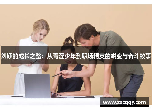 刘铮的成长之路：从青涩少年到职场精英的蜕变与奋斗故事