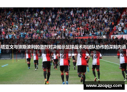 塔亚文与波斯波利的激烈对决揭示足球战术与团队协作的深刻内涵